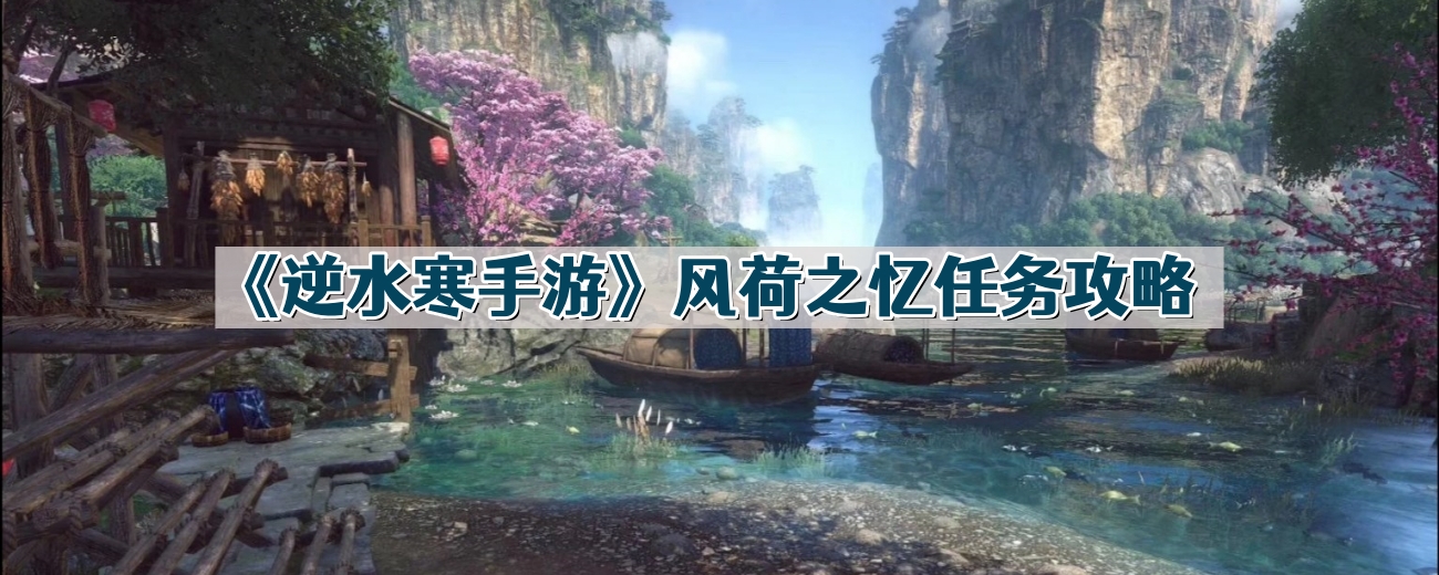 逆水寒手游风荷之忆任务怎么过-风荷之忆任务攻略