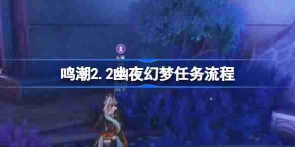 鸣潮2.2幽夜幻梦任务怎么做-鸣潮2.2幽夜幻梦任务流程