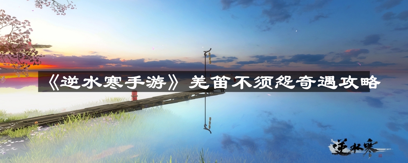逆水寒手游羌笛不须怨怎么过-羌笛不须怨奇遇攻略