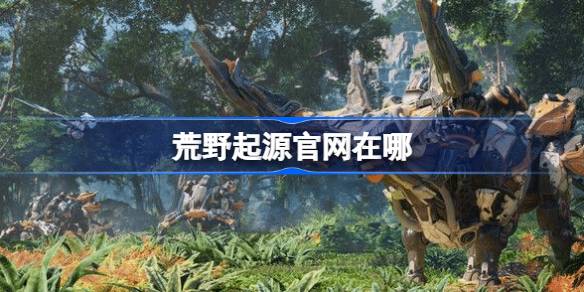 荒野起源官网在哪-荒野起源国服官网地址分享