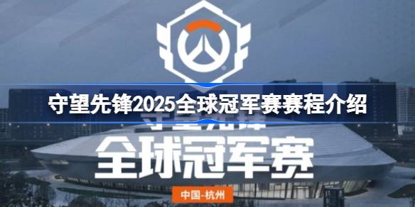 守望先锋2025全球冠军赛怎么安排比赛的-守望先锋2025全球冠军赛赛程介绍