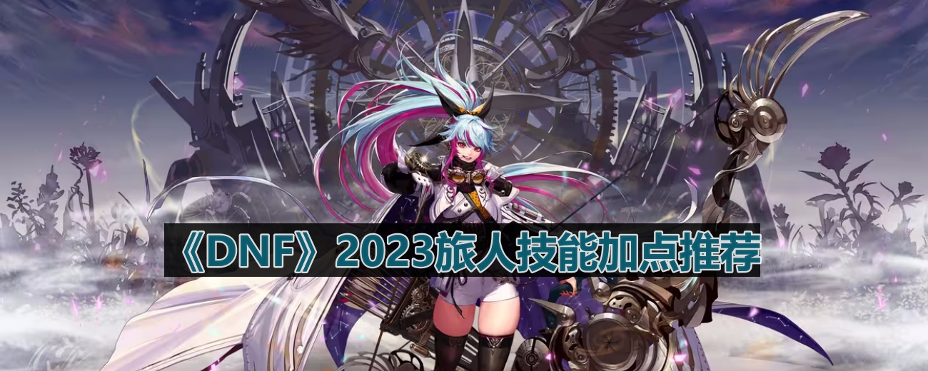 DNF110版本旅人技能怎么加点-2023旅人技能加点推荐