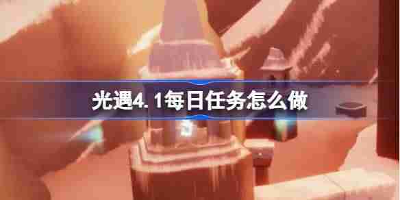 光遇4.1每日任务怎么做-光遇4月1日每日任务做法攻略