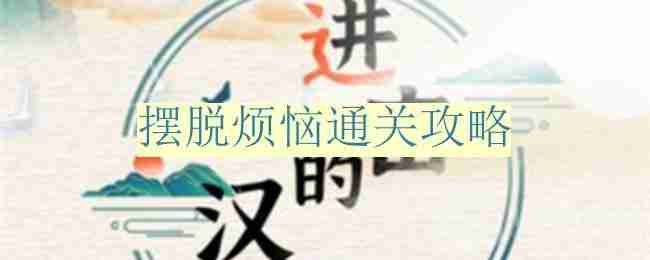 进击的汉字摆脱烦恼怎么过-摆脱烦恼通关攻略