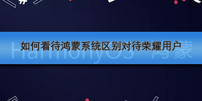如何看待鸿蒙系统区别对待荣耀用户