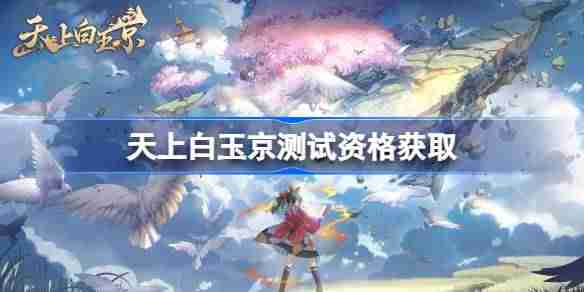 天上白玉京测试资格怎么获得-天上白玉京内测资格获取方法