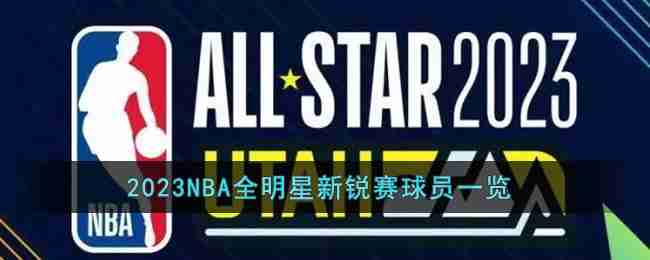 2023NBA全明星新锐赛球员都有谁-2023NBA全明星新锐赛球员一览