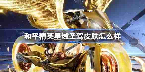 和平精英星域圣驾怎么样-和平精英星域圣驾皮肤价格