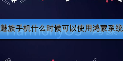 魅族手机什么时候可以使用鸿蒙系统