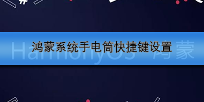 鸿蒙系统手电筒快捷键设置