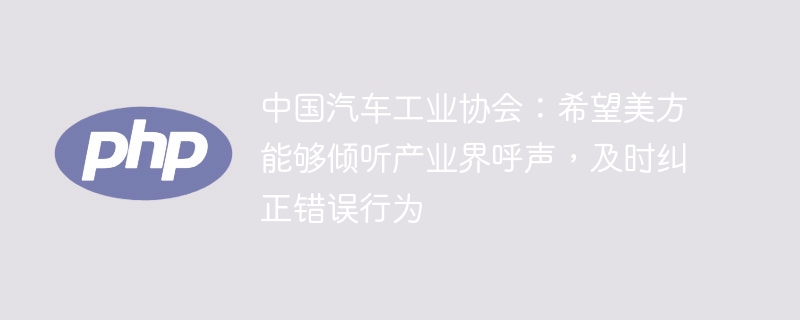 中国汽车工业协会：希望美方能够倾听产业界呼声，及时纠正错误行为