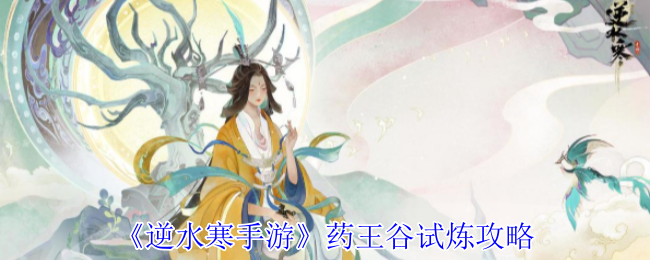 逆水寒手游药王谷试炼全攻略:征战大宋江湖必备技巧