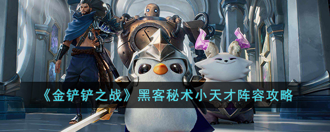 金铲铲之战黑客秘术小天才怎么玩-黑客秘术小天才阵容攻略