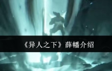 异人之下薛幡强度解析！尸气连招天花板操作指南