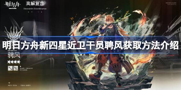 明日方舟新四星近卫干员聘风怎么获得-明日方舟新四星近卫干员聘风获取方法介绍