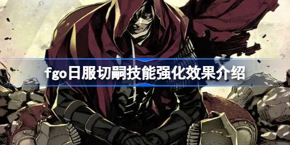 fgo日服切嗣技能强化效果介绍-fgo日服切嗣技能强化效果怎么样