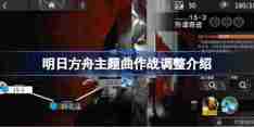 明日方舟主题曲作战调整介绍-明日方舟主题曲作战调整了什么