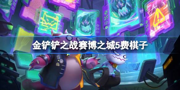 金铲铲之战赛博之城5费棋子-金铲铲之战赛博之城5费棋子技能介绍