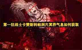 第一狂战士卡赞斯科帕洞穴冥界气息怎么获取-第一狂战士卡赞斯科帕洞穴冥界气息获取方法