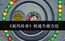 祖玛传奇快速升级攻略 6大技巧助你战力飙升