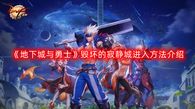 DNF毁坏的寂静城怎么进-地下城与勇士毁坏的寂静城进入方法介绍