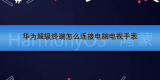 华为超级终端怎么连接电脑电视手表