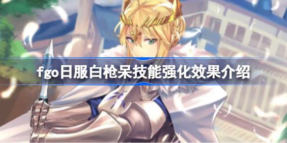 fgo日服白枪呆技能强化效果介绍-fgo日服白枪呆技能强化效果怎么样