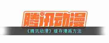 腾讯动漫如何缓存看过的漫画-腾讯动漫怎样缓存已看漫画