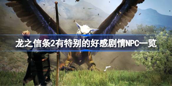 龙之信条2有特别的好感剧情NPC一览-龙之信条2哪些NPC有特别的好感剧情