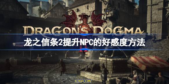 龙之信条2提升NPC的好感度方法-龙之信条2如怎么提升与NPC的好感度