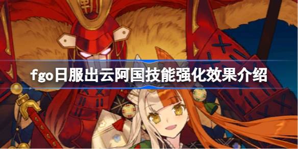 fgo日服出云阿国技能强化效果介绍-fgo日服出云阿国技能强化效果怎么样