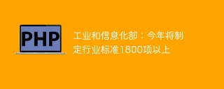 工业和信息化部:今年将制定行业标准1800项以上