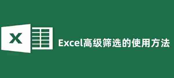 Excel高级筛选怎么用 Excel高级筛选的使用方法