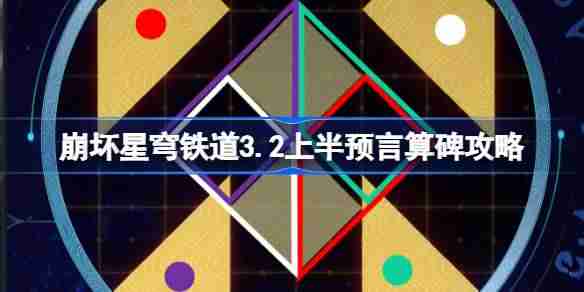 崩坏星穹铁道3.2预言算碑怎么过-崩铁3.2上半预言算碑攻略