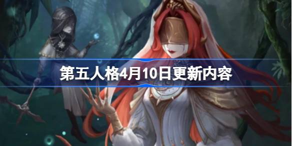 第五人格4月10日更新内容-第五人格4月10日更新了什么