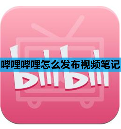 哔哩哔哩怎么发布视频笔记