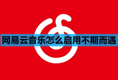 网易云音乐怎么启用不期而遇