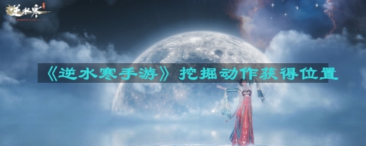 逆水寒手游挖掘动作在哪-挖掘动作获得位置