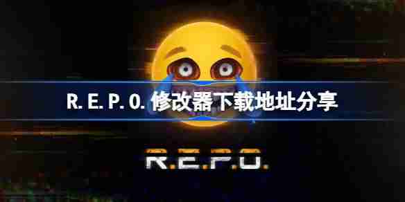 R.E.P.O.一修大师修改器下载地址在哪-R.E.P.O.修改器下载地址分享