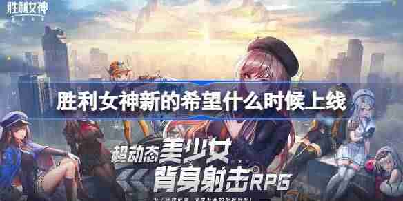 胜利女神新的希望什么时候上线-胜利女神妮姬国服上线时间介绍