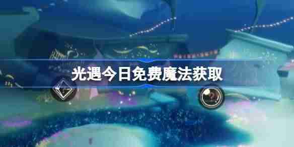 光遇4.11免费魔法是什么-光遇4月11日免费魔法收集攻略