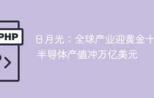 日月光:全球产业迎黄金十年 半导体产值冲万亿美元