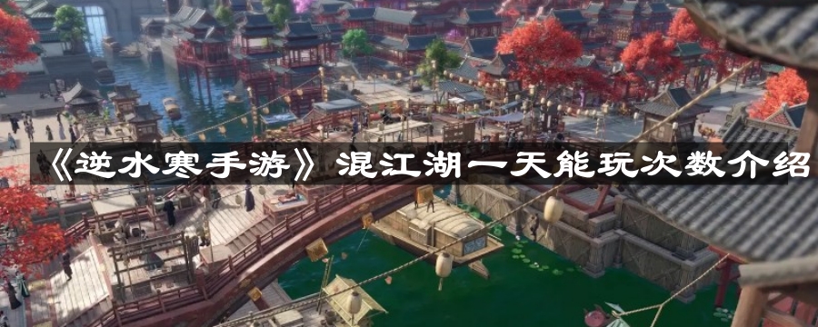 逆水寒手游混江湖一天能玩几次-混江湖一天能玩次数介绍