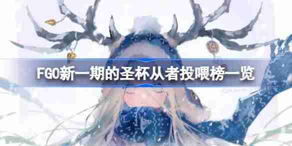 FGO新一期的圣杯从者投喂怎么选择-FGO新一期的圣杯从者投喂榜一览