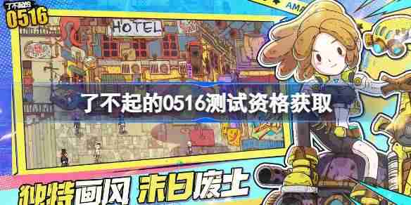了不起的0516测试资格怎么获得-了不起的0516内测资格获取方法