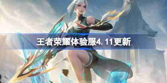 王者荣耀体验服4.11有什么更新-王者荣耀4月11日体验服更新内容