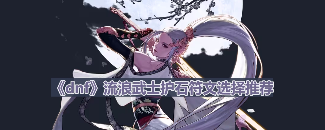 dnf110版本流浪武士护石符文怎么选择-流浪武士护石符文选择推荐