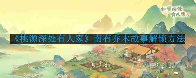 桃源深处有人家南有乔木故事怎么解锁-南有乔木故事解锁方法