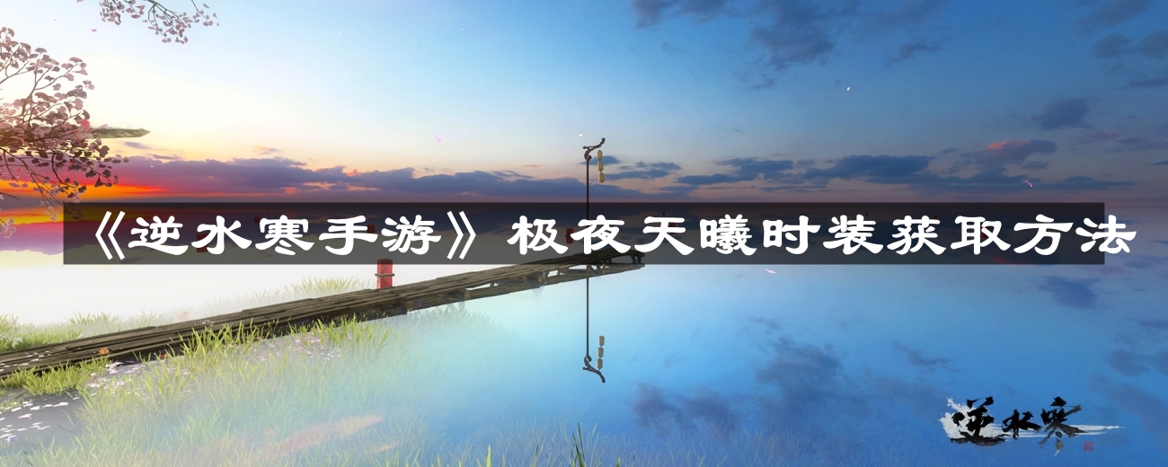 逆水寒手游极夜天曦时装怎么获取-极夜天曦时装获取方法