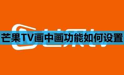 芒果TV画中画功能如何设置